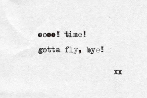 oooo! time! gotta fly, bye! xx