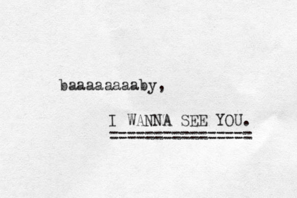 baaaaaaaaby, I WANNA SEE YOU. ================ 