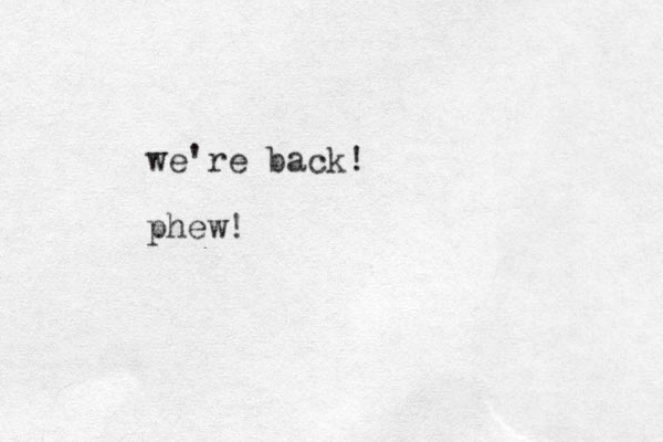 we're back! phew!