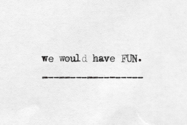 we would have FUN. ------------------ 