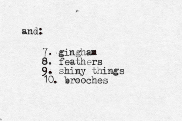 and: 7. gingham 8. feathers 9. shiny things 10. brooches