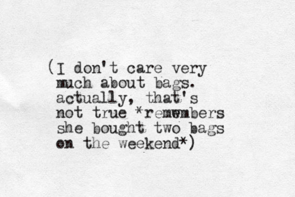(I don't care very much about bags. actually, that's not true *remwmbers e e she bought two bags on the weekend*)