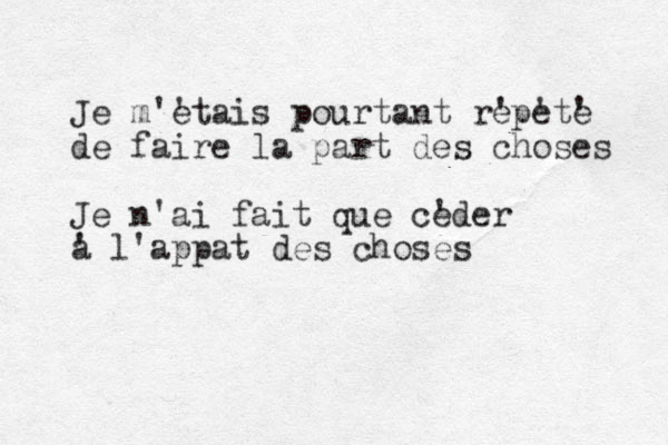Je m'e 'tais pourtant re 'pe 'te ' de faire la part des choses Je n'ai fait que ce 'der a ' l'appat des choses 