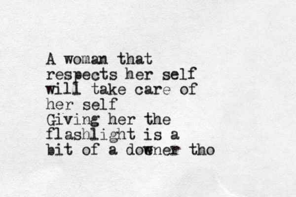A woman that respects her self will take care of her self Giving her the flashlight is a bit of a doe wner tho