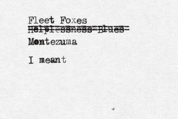 Fleet Foxes Helplessness Blues =================== Montezuma I meant