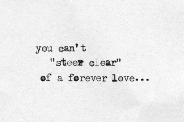 you can't "steer clear" of a forever love... 