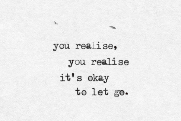 you realise, you realise it's okay to let go. 