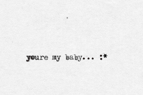 youre my baby... :* *