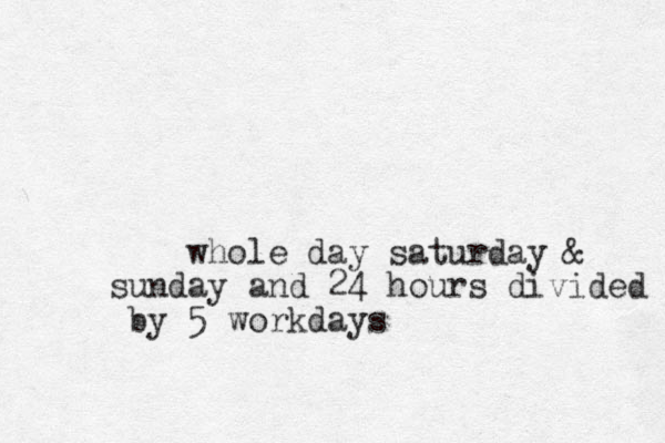 whole day saturday & sunday and 24 hours divided by 5 workdays
