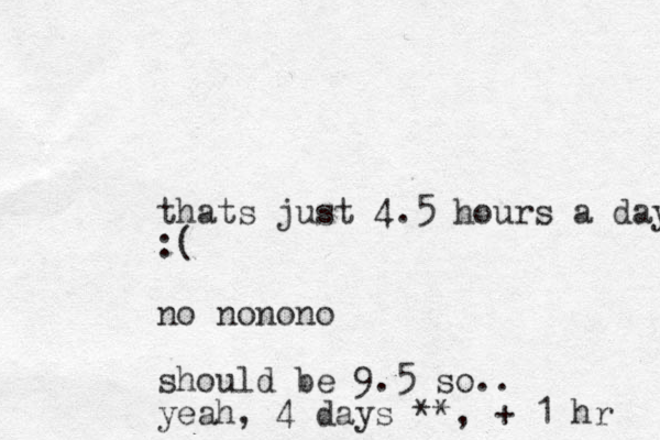 thats just 4.5 hours a day :( no nonono should be 9.5 so.. yeah, 4 days **, + 1 hr 