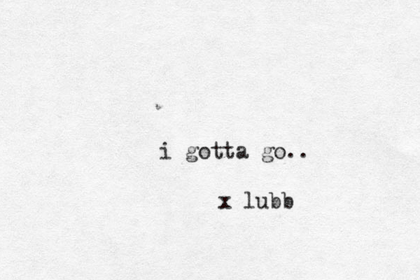 i gotta go.. x lubb