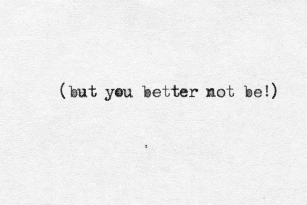 ( but you better not be!) 