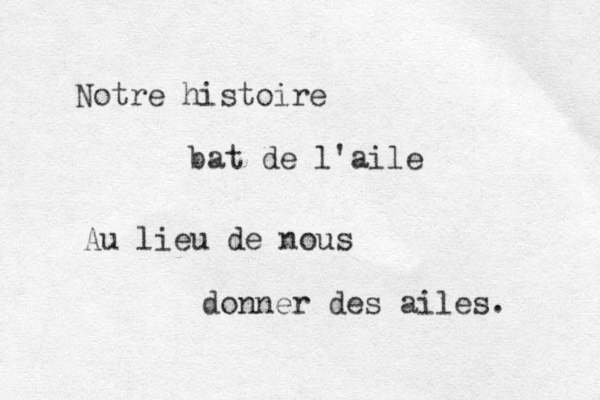 Notre histoire bat de l'aile Au lieu de nous donner des ailes. 