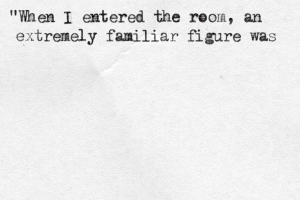 "When I entered the room, an extremely familiar figure was 