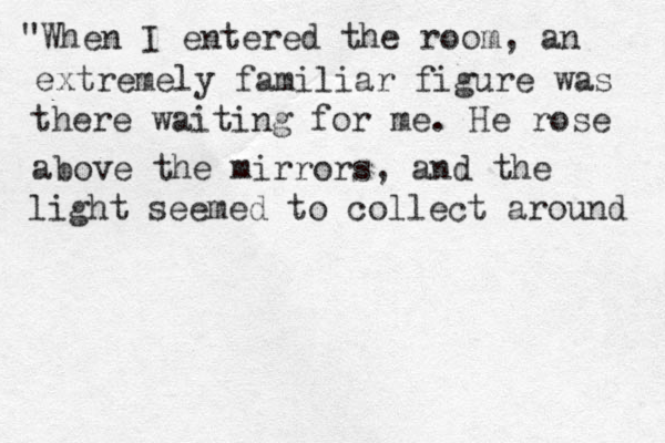 "When I entered the room, an extremely familiar figure was there waiting for me. He rose above the mirrors, and the light seemed to collect around 