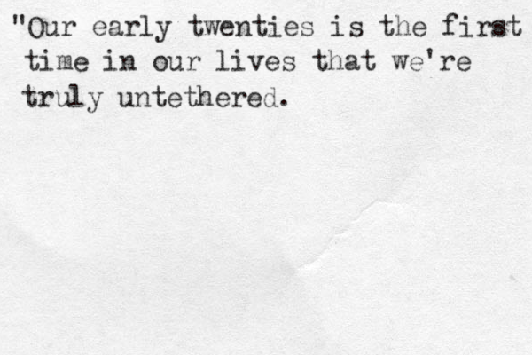 "Our early twenties is the first time in our lives that we're truly untethered. 