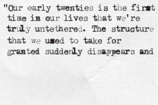 "Our early twenties is the first time in our lives that we're truly untethered. The structure that we used to take for granted suddenly disappears and 