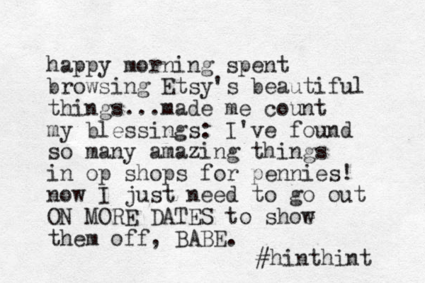 happy morning spent browsing Etsy's beautiful things...made me count my blessings: I've found so many amazing things in op shops for pennies! now I just need to go out ON MORE DATES to shoe w them off , BABE. #hinthint 