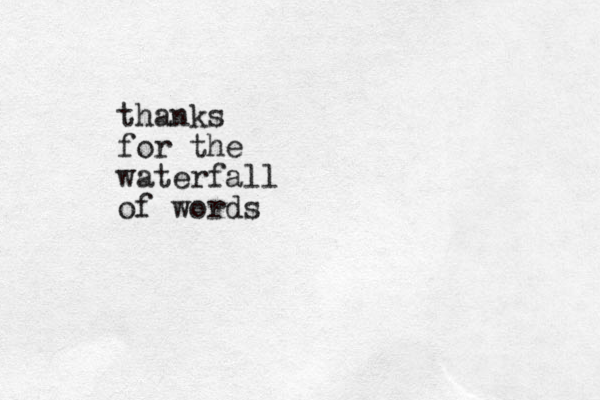 thanks for the waterfall of words
