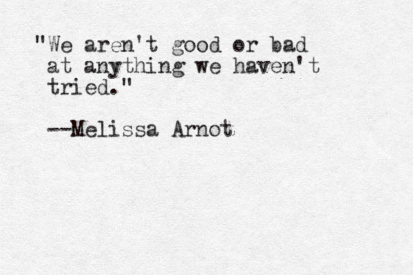 "We aren't good or bad at anything we haven't tried." --Melissa Arnot