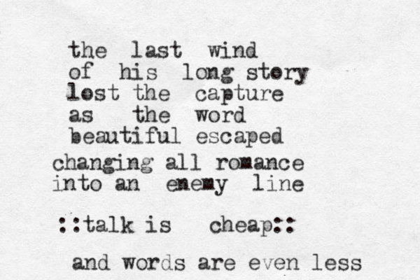 the last wind of his long story lost the capture as the word beautiful escaped changing all romance into a n enemy line ::talk is cheap:: and words are even less