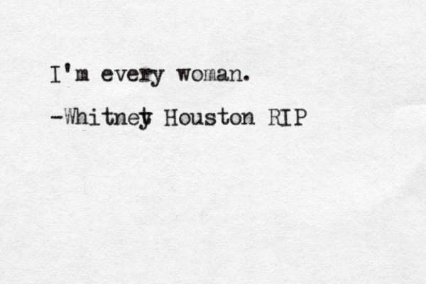 I'm every woman. -Whitnet y Houston RIP