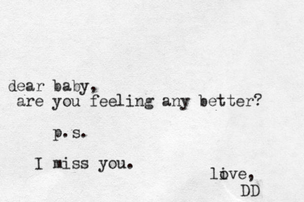 baby dear , are you feeling any better? p.s. I miss you. live o , DD