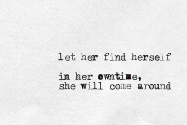 let her find herself in her owntime, she will come around 