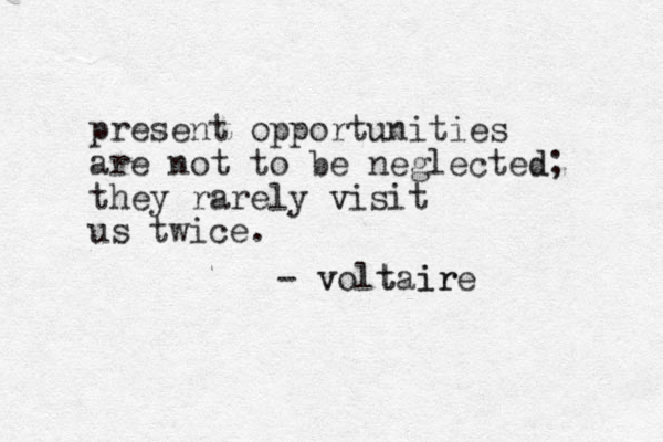 present opportunities are not to be neglected; d they rarely visit v us twice. - v voltai ir re t 
