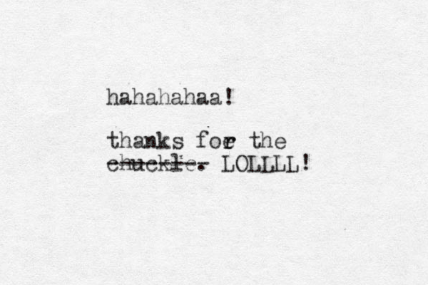 hahahahaa! thanks foe the r r chuckle. -------- LOLLLL!