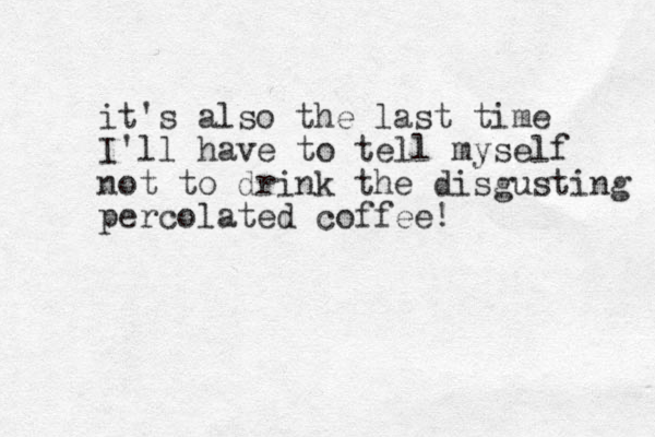 it's also the last time I'll have to tell myself not to drink the disgusting percolated coffee! 