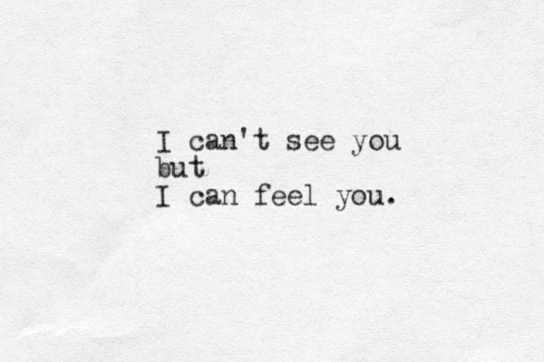 I can't see you but I can feel you. 