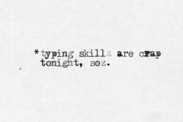 *typing skillz are crap tonight, soz. z