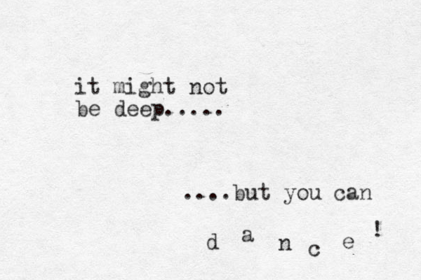 it might not be deep..... ....but you can d a n c e ! 