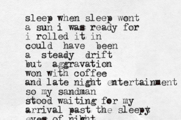 sleep when sleep wont a sun i was ready for i rolled it in could have been a steady drift but aggravation won with coffee and late night entertainment so my sandman stood waiting for my arriva l past the sleept y eyes of nih ght 