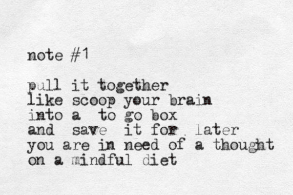 note #1 pull it together like scoop your brain into a to go box and save it for later you are in need of a thought on a mindful diet