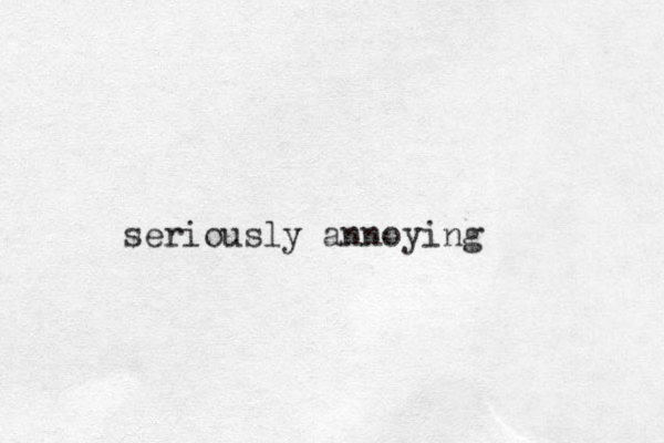 seriously annoying