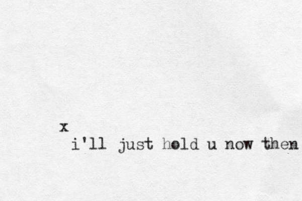 x i'll just hold u now then 