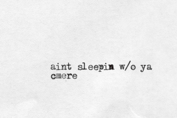 aint sleepin w/o ya cmere