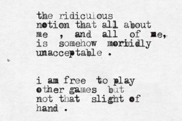 the ridiculous notion that all about me , and all of me, is somehow mori bidly unacceptable . i am free to play other games but not that slight of hand . 