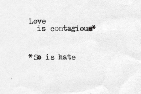 Love is contagious* *So is hate