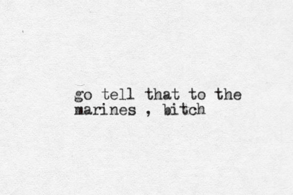 go tell that to the marines , bitch
