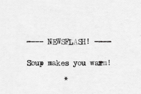 ---- NEWSFLASH! ---- Soup makes you warm! * 