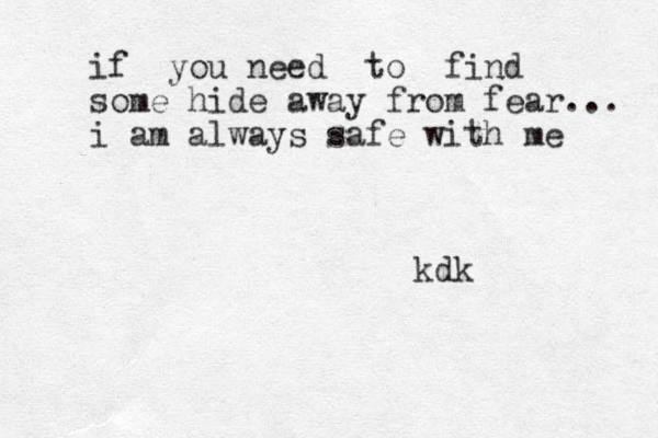 if you need to find some hide away from fear... i am always safe with me kdk