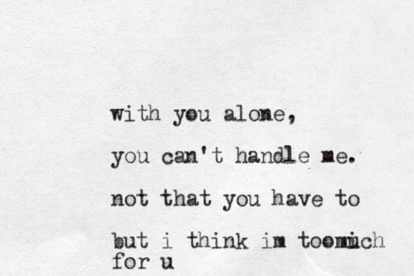 with you alo e n , you can't handle me. not that you have to but i think im toomich u for u