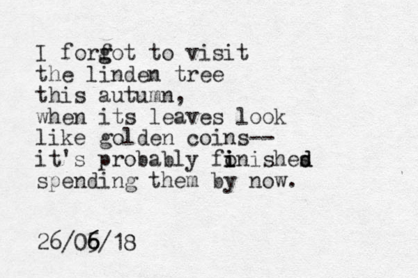 I forfot to g g visit the linden tree this autumn, when its leaves look like golden coins-- it's probably fon i i i ishes d d spending them by now. 26/05/18 6 6