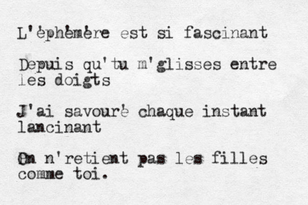 L'ephemere ' ' ' est si fascinant Depuis qu'tu m'glisses entre les doigts J'ai savour e ' chaque instant lancinant P On n'retient pas les filles comme toi. 