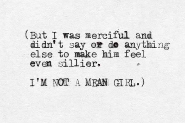(But I was merciful and didn't say or do anything else to make him feel even sillier. I'M NOT A MEAN GIRL.) 
