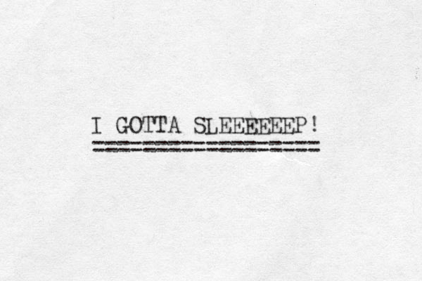 I GOTTA SLEEEEEEP ================== ! 
