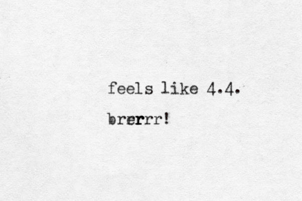 feels like 4.4. brer r r rrrr!